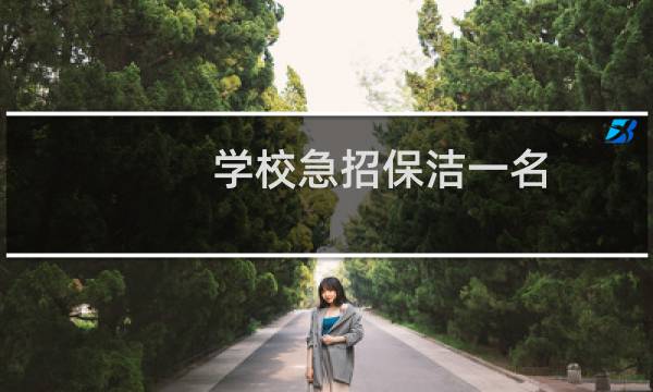 学校急招保洁一名 - 招聘保洁一名(半天班)