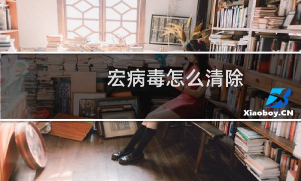 宏病毒怎么清除 - 如何彻底删除宏病毒