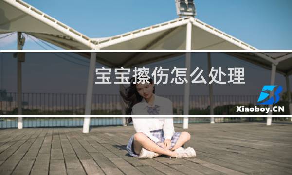 宝宝擦伤怎么处理 - 结痂一边翘起但里面还没好
