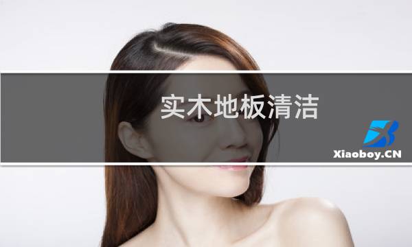 实木地板清洁 - 实木地板清洁的小技巧