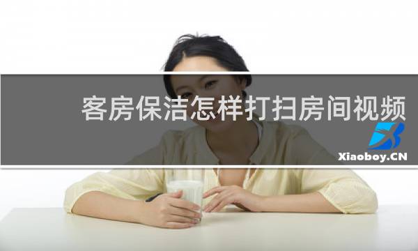 客房保洁怎样打扫房间视频 - 客房保洁一天几间房