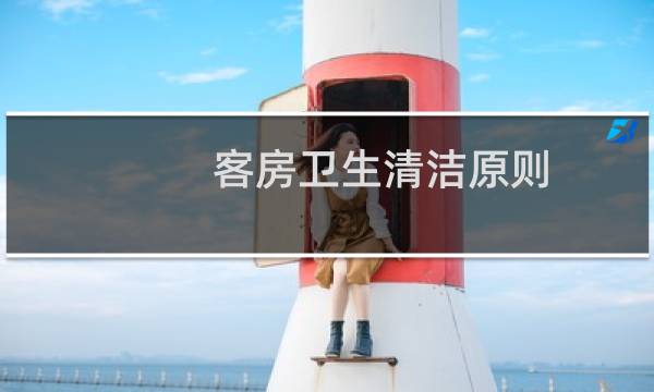 客房卫生清洁原则 - 客房清洁六条基本要求