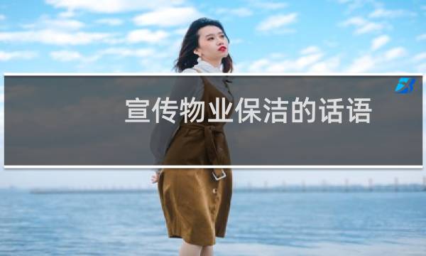 宣传物业保洁的话语 - 赞美物业保洁每日工作