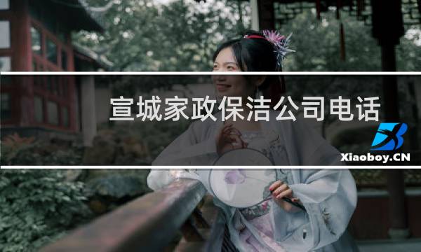 宣城家政保洁公司电话 - 宣城保洁服务联系电话