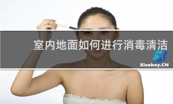 室内地面如何进行消毒清洁 - 室内地面如何消毒新冠