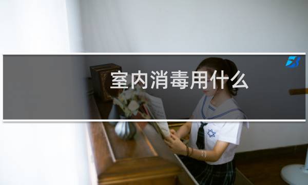 室内消毒用什么 - 室内消毒杀菌用什么