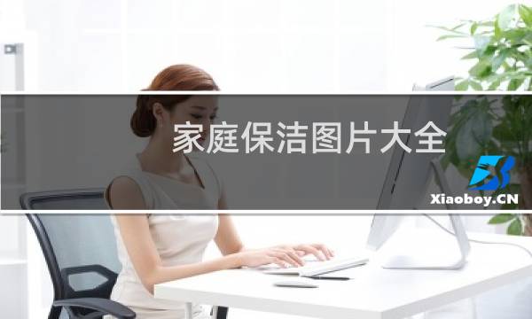 家庭保洁图片大全 - 家庭开荒保洁图片大全