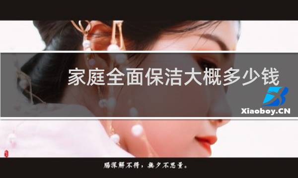 家庭全面保洁大概多少钱 - 家政保洁价格一览表