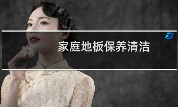 家庭地板保养清洁 - 木地板用什么擦最干净