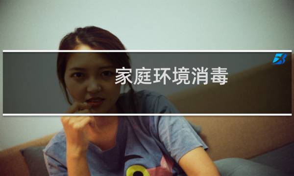 家庭环境消毒 - 家庭环境清洁卫生与消毒