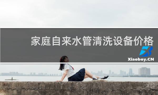 家庭自来水管清洗设备价格 - 自来水管清洗机器多少钱一套
