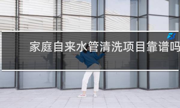 家庭自来水管清洗项目靠谱吗? - 家庭水管清洗有前景吗