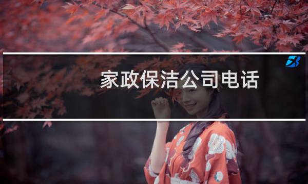 家政保洁公司电话 - 家政保洁电话号码多少