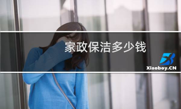 家政保洁多少钱 - 家政保洁一般怎么收费