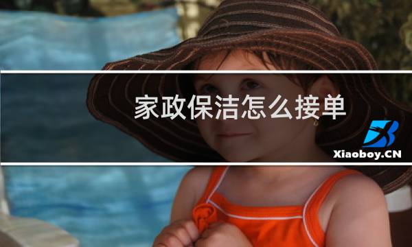 家政保洁怎么接单 - 家政和保洁怎么免费接单