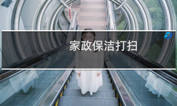家政保洁打扫 - 家政保洁一般都打扫什么