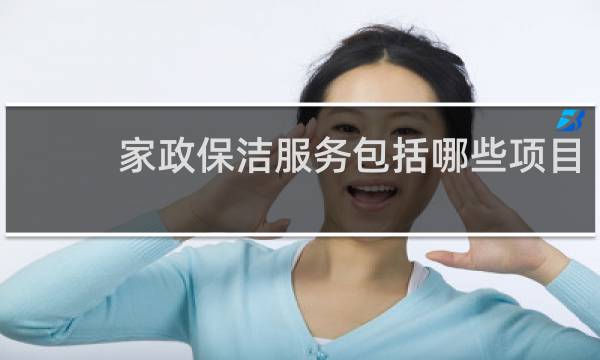 家政保洁服务包括哪些项目 - 家政保洁服务内容