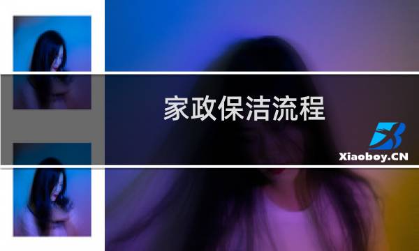 家政保洁流程 - 现在做家政保洁怎么做