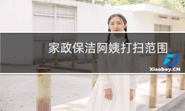 家政保洁阿姨打扫范围 - 保洁阿姨主要打扫哪些地方