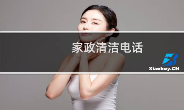 家政清洁电话 - 家政保洁电话号码多少
