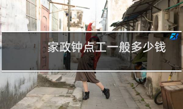 家政钟点工一般多少钱 - 家政煮饭钟点工 价格