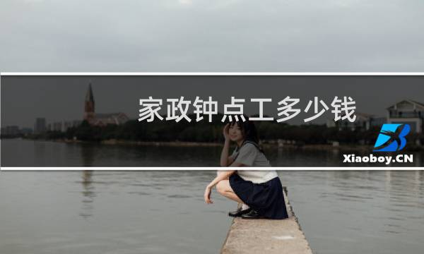 家政钟点工多少钱 - 西安家政钟点工多少钱一小时