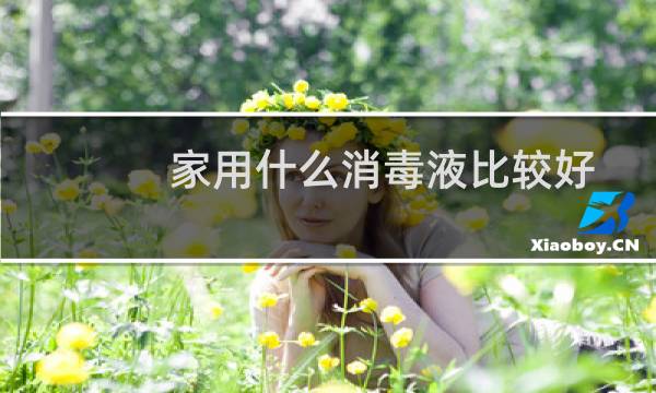 家用什么消毒液比较好 - 家里喷什么消毒效果好
