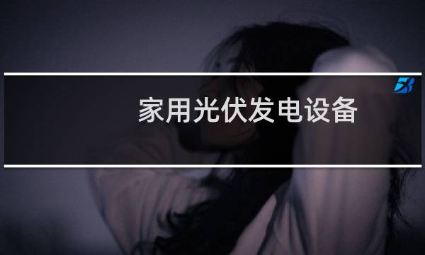 家用光伏发电设备 - 家用光伏发电机组多少钱