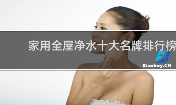 家用全屋净水十大名牌排行榜 - 全球最好的全屋净水品牌