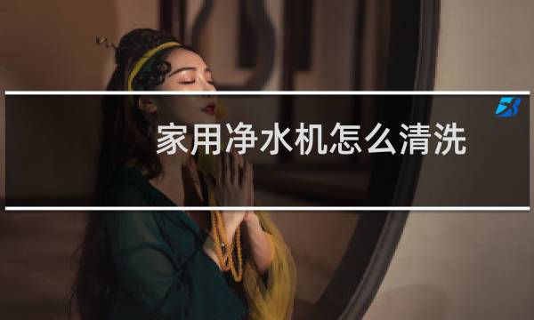 家用净水机怎么清洗 - 净水机水箱怎么清洗