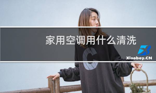 家用空调用什么清洗 - 家用空调用什么清洗比较好