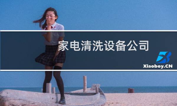 家电清洗设备公司 - 家电清洗公司有哪些