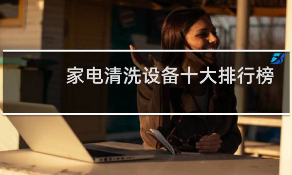 家电清洗设备十大排行榜 - 家电清洗哪个品牌信誉好