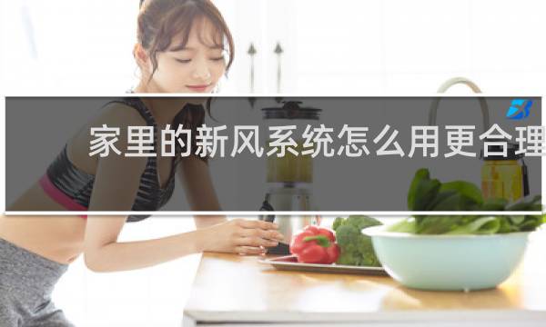 家里的新风系统怎么用更合理 - 新风系统正确使用方法