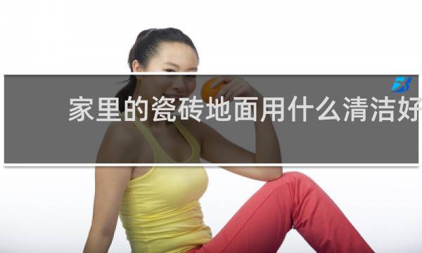 家里的瓷砖地面用什么清洁好 - 不换地砖如何翻新地面