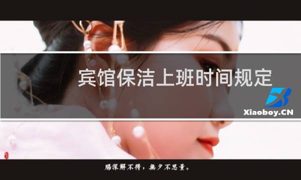宾馆保洁上班时间规定 - 酒店保洁阿姨上班时间