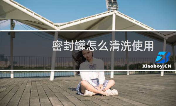 密封罐怎么清洗使用 - 密封玻璃罐怎么清洗