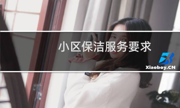 小区保洁服务要求 - 小区保洁一天打扫几层楼
