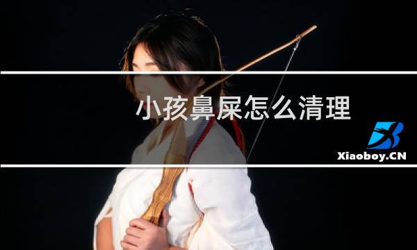 小孩鼻屎怎么清理 - 清理婴儿鼻屎小妙招