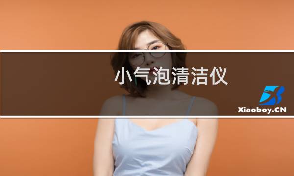 小气泡清洁仪 - 小气泡清洁仪推荐