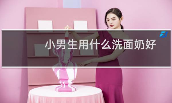 小男生用什么洗面奶好 - 哪种洗面奶男士用比较好