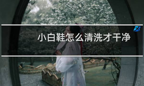 小白鞋怎么清洗才干净 - 苏打水跟什么可以洗小白鞋