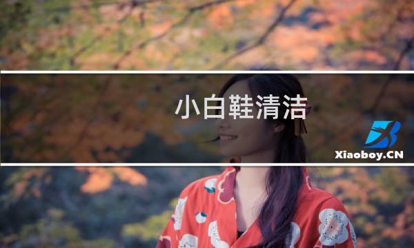 小白鞋清洁 - 洗网面小白鞋妙招简单的