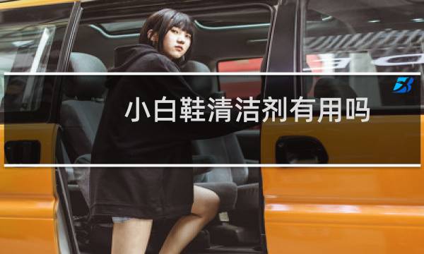 小白鞋清洁剂有用吗 - 小白鞋清洁剂哪种好用