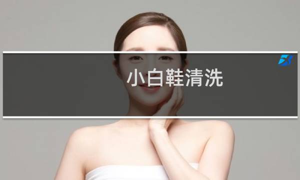 小白鞋清洗 - 皮质小白鞋内部怎么清洗