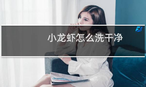 小龙虾怎么洗干净 - 小龙虾清洗方法窍门窍门