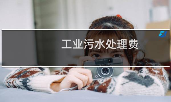 工业污水处理费 - 工业污水处理收费标准2020
