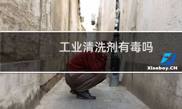 工业清洗剂有毒吗 - 工业碳氢清洗剂对人有害吗