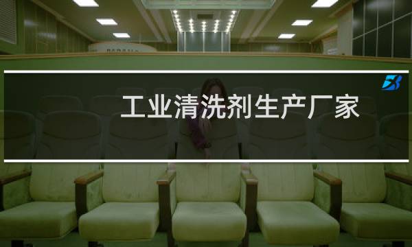 工业清洗剂生产厂家 - 工业清洗剂厂家排名