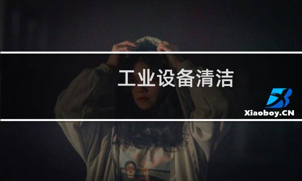 工业设备清洁 - 工业设备快速清洗